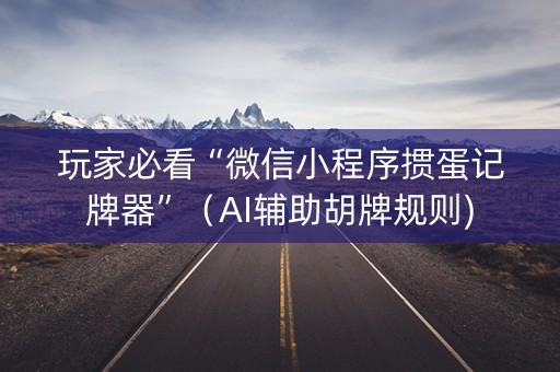 玩家必看“微信小程序掼蛋记牌器”（AI辅助胡牌规则)