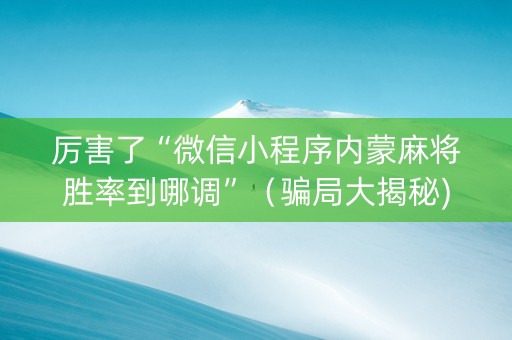 厉害了“微信小程序内蒙麻将胜率到哪调”（骗局大揭秘)