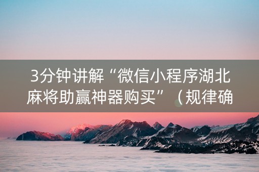 3分钟讲解“微信小程序湖北麻将助赢神器购买”（规律确实有挂)