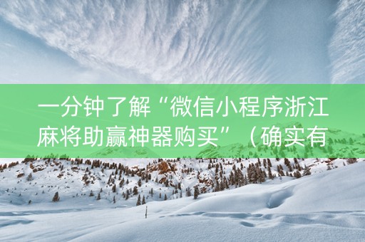 一分钟了解“微信小程序浙江麻将助赢神器购买”（确实有插件吗)