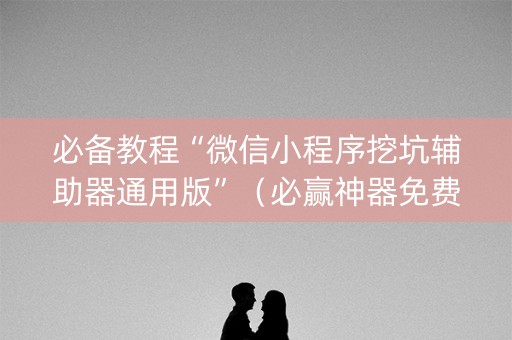 必备教程“微信小程序挖坑辅助器通用版”（必赢神器免费安装)