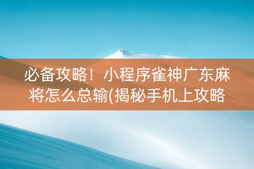 必备攻略！小程序雀神广东麻将怎么总输(揭秘手机上攻略插件)