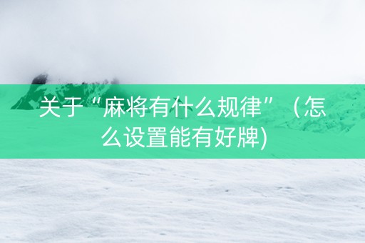 关于“麻将有什么规律”（怎么设置能有好牌)