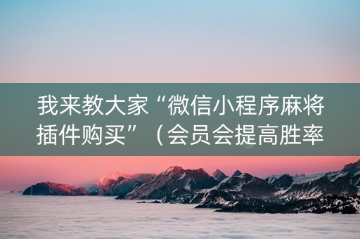 我来教大家“微信小程序麻将插件购买”（会员会提高胜率吗)