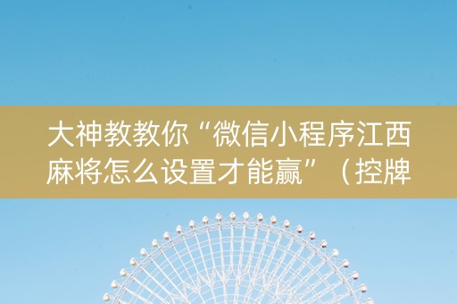大神教教你“微信小程序江西麻将怎么设置才能赢”（控牌神器)