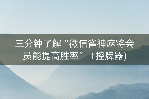 三分钟了解“微信雀神麻将会员能提高胜率”（控牌器)