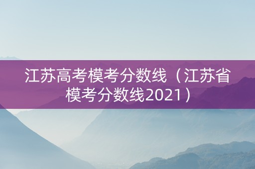 江苏高考模考分数线（江苏省模考分数线2021）