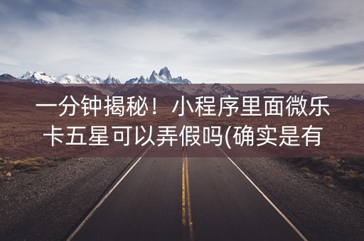 一分钟揭秘！小程序里面微乐卡五星可以弄假吗(确实是有挂)