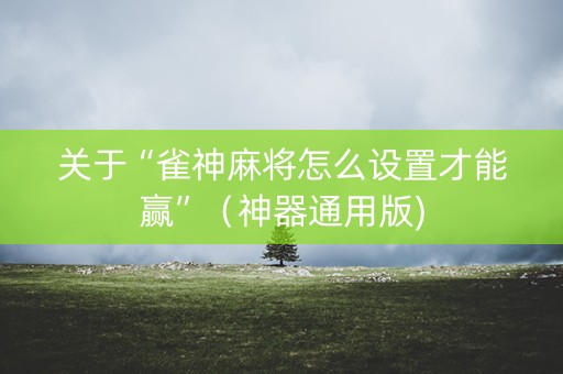 关于“雀神麻将怎么设置才能赢”（神器通用版)