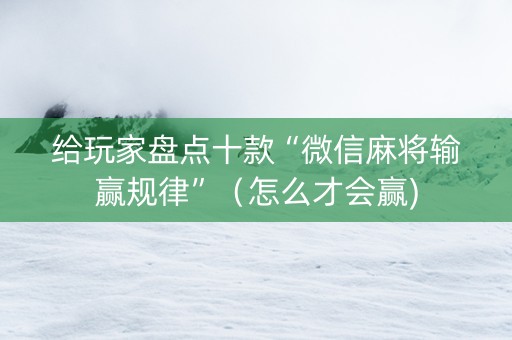 给玩家盘点十款“微信麻将输赢规律”（怎么才会赢)