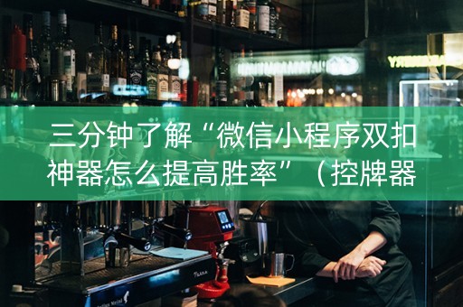 三分钟了解“微信小程序双扣神器怎么提高胜率”（控牌器)