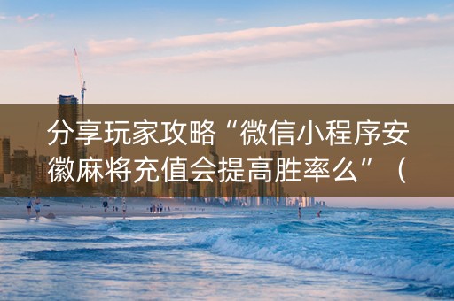 分享玩家攻略“微信小程序安徽麻将充值会提高胜率么”（助赢神器)