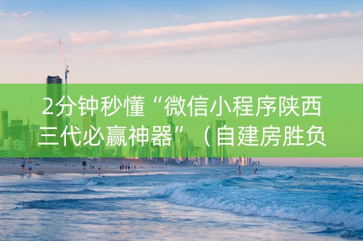 2分钟秒懂“微信小程序陕西三代必赢神器”（自建房胜负规律)