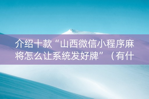 介绍十款“山西微信小程序麻将怎么让系统发好牌”（有什么规律)