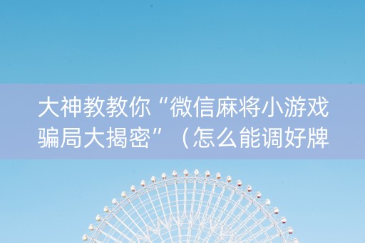 大神教教你“微信麻将小游戏骗局大揭密”（怎么能调好牌)