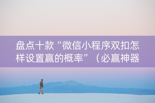 盘点十款“微信小程序双扣怎样设置赢的概率”（必赢神器)