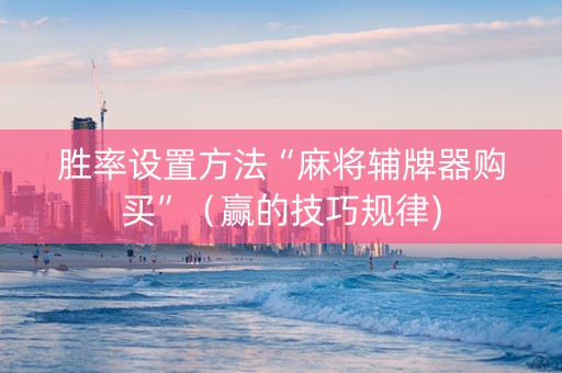 胜率设置方法“麻将辅牌器购买”（赢的技巧规律)