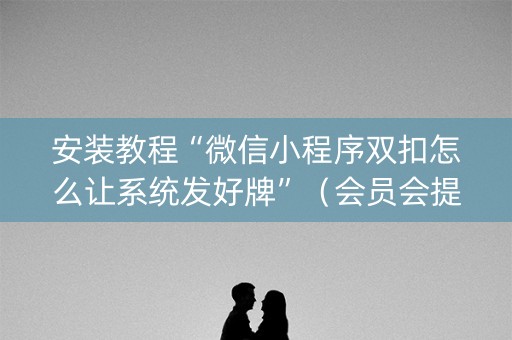 安装教程“微信小程序双扣怎么让系统发好牌”（会员会提高胜率吗)
