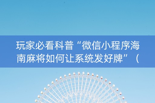 玩家必看科普“微信小程序海南麻将如何让系统发好牌”（免费辅助)