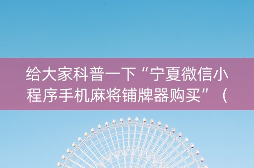 给大家科普一下“宁夏微信小程序手机麻将铺牌器购买”（攻略插件)