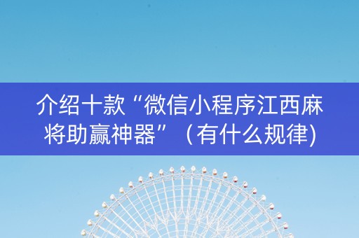 介绍十款“微信小程序江西麻将助赢神器”（有什么规律)