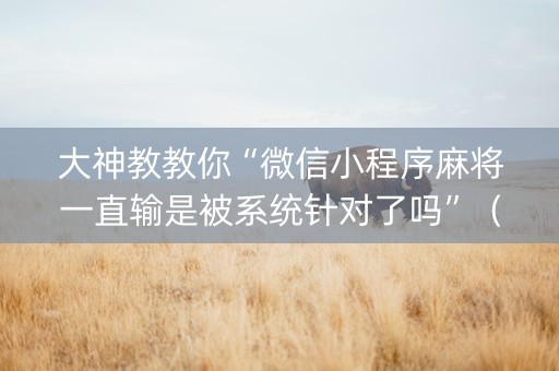 大神教教你“微信小程序麻将一直输是被系统针对了吗”（赢的技巧规律)