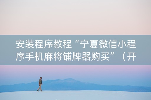 安装程序教程“宁夏微信小程序手机麻将铺牌器购买”（开挂辅助插件)
