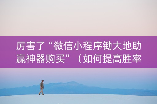 厉害了“微信小程序锄大地助赢神器购买”（如何提高胜率)