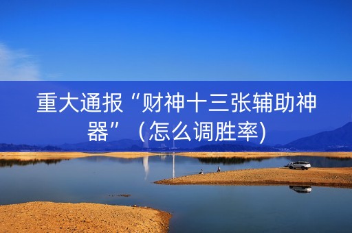 重大通报“财神十三张辅助神器”（怎么调胜率)