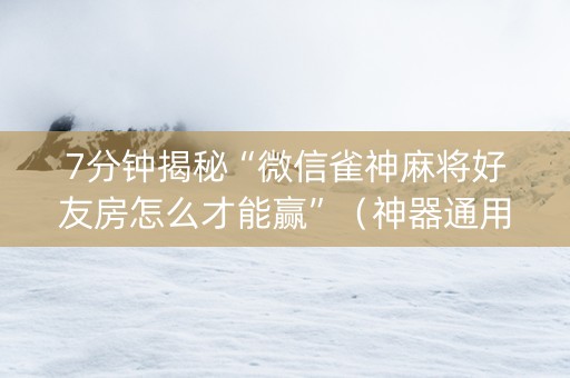 7分钟揭秘“微信雀神麻将好友房怎么才能赢”（神器通用版)