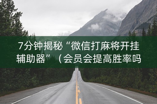7分钟揭秘“微信打麻将开挂辅助器”（会员会提高胜率吗)