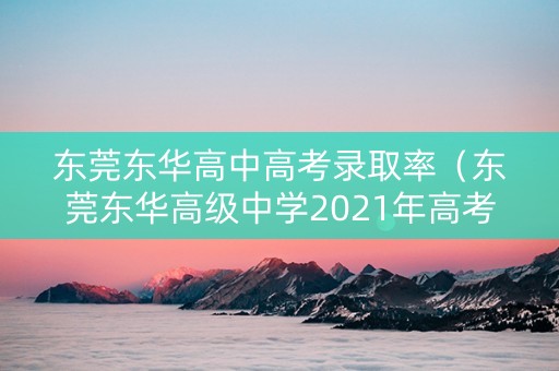 东莞东华高中高考录取率（东莞东华高级中学2021年高考喜报）
