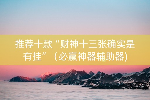 推荐十款“财神十三张确实是有挂”（必赢神器辅助器)