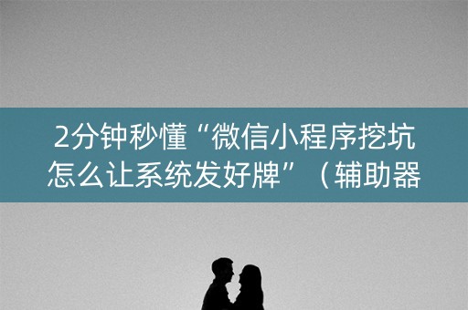 2分钟秒懂“微信小程序挖坑怎么让系统发好牌”（辅助器通用版)