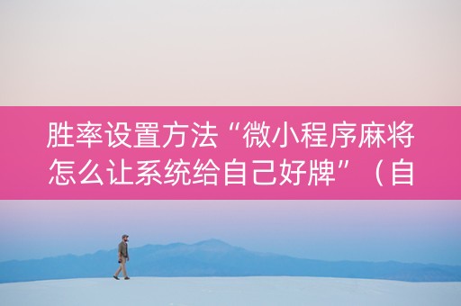 胜率设置方法“微小程序麻将怎么让系统给自己好牌”（自建房怎么赢)
