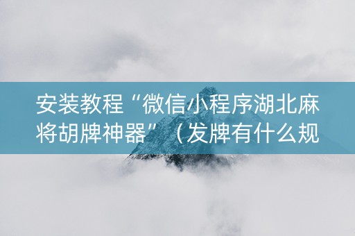安装教程“微信小程序湖北麻将胡牌神器”（发牌有什么规律吗)