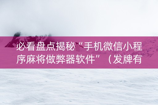 必看盘点揭秘“手机微信小程序麻将做弊器软件”（发牌有什么规律吗)