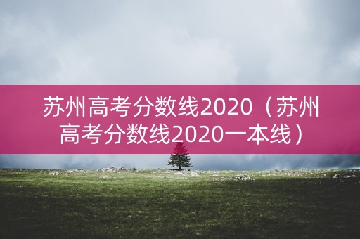 苏州高考分数线2020（苏州高考分数线2020一本线）