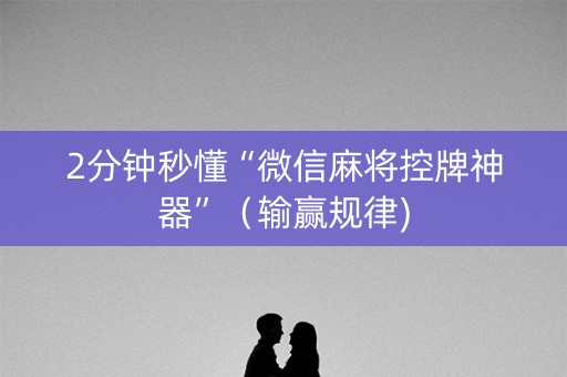 2分钟秒懂“微信麻将控牌神器”（输赢规律)