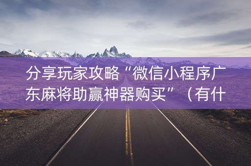 分享玩家攻略“微信小程序广东麻将助赢神器购买”（有什么诀窍)