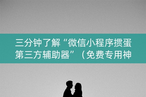 三分钟了解“微信小程序掼蛋第三方辅助器”（免费专用神器)