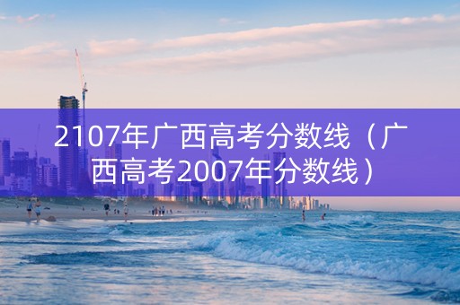 2107年广西高考分数线（广西高考2007年分数线）