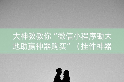 大神教教你“微信小程序锄大地助赢神器购买”（挂件神器)