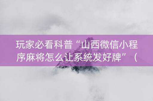 玩家必看科普“山西微信小程序麻将怎么让系统发好牌”（输赢规律)