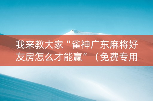 我来教大家“雀神广东麻将好友房怎么才能赢”（免费专用神器)