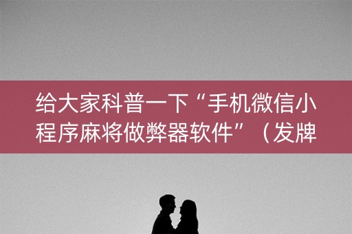 给大家科普一下“手机微信小程序麻将做弊器软件”（发牌有什么规律吗)
