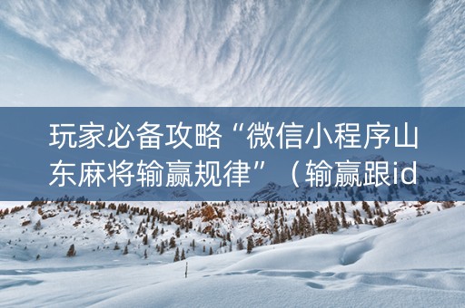 玩家必备攻略“微信小程序山东麻将输赢规律”（输赢跟id号有关系吗)
