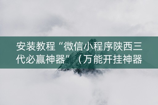 安装教程“微信小程序陕西三代必赢神器”（万能开挂神器)