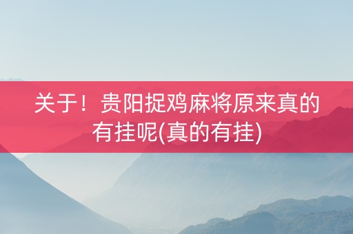 关于！贵阳捉鸡麻将原来真的有挂呢(真的有挂)