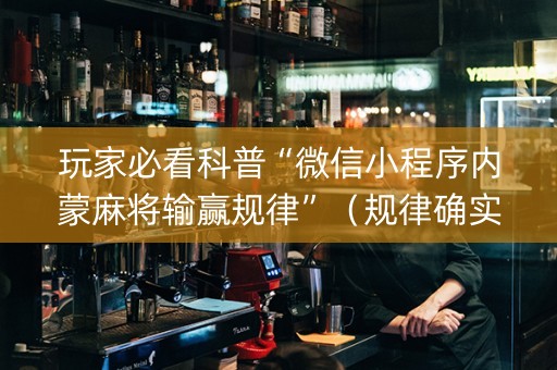 玩家必看科普“微信小程序内蒙麻将输赢规律”（规律确实有挂)